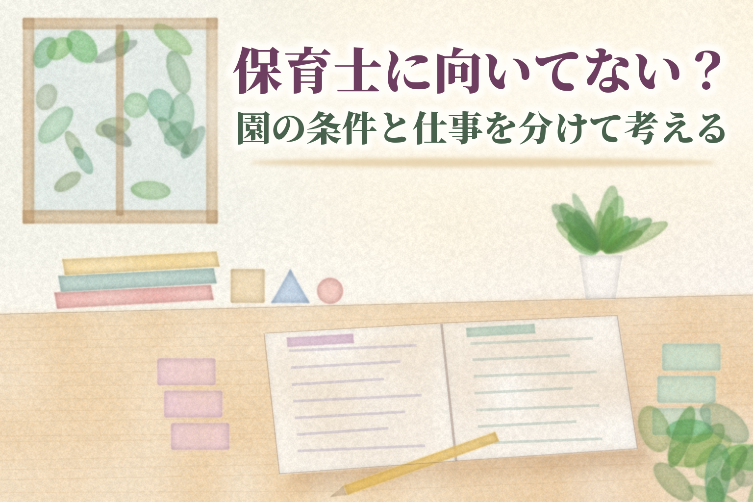 保育士に向いてない？の見出しと、左右のページに分けて書き込んだノート、2色の付せん、鉛筆、絵本、積み木を机に並べた水彩風のイラスト